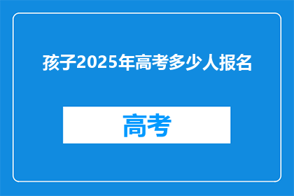 孩子2025年高考多少人报名(2025年高考报名人数将达多少？)