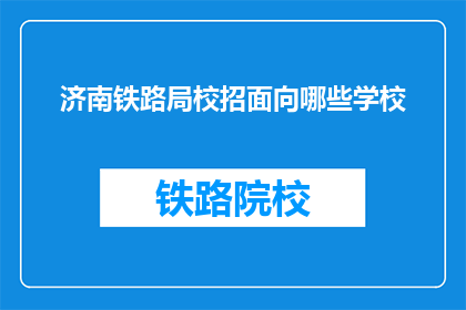 济南铁路局校招面向哪些学校(济南铁路局校招面向哪些学校？)