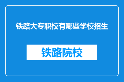铁路大专职校有哪些学校招生(铁路大专职校的招生信息有哪些？)
