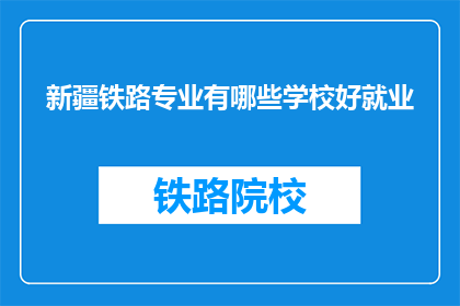 新疆铁路专业有哪些学校好就业(新疆铁路专业有哪些学校好就业？)