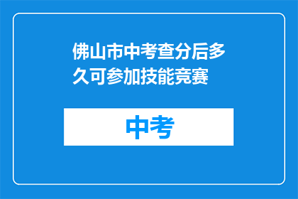 佛山市中考查分后多久可参加技能竞赛(佛山市中考查分后多久可参加技能竞赛？)