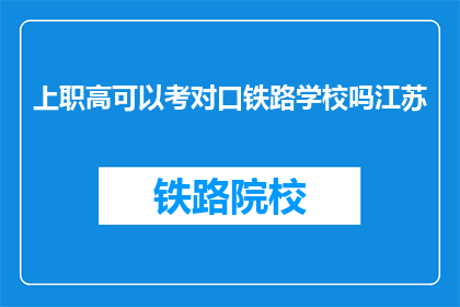 上职高可以考对口铁路学校吗江苏(江苏地区，职高毕业生能否报考对口铁路学校？)