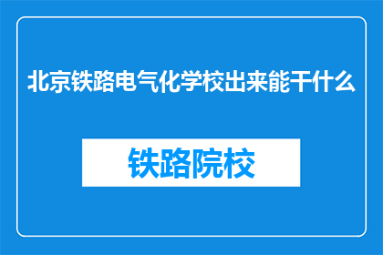北京铁路电气化学校出来能干什么