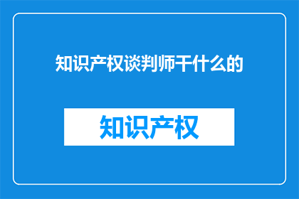 知识产权谈判师干什么的(知识产权谈判师是做什么的？)