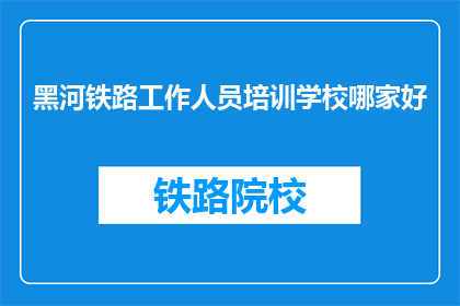 黑河铁路工作人员培训学校哪家好