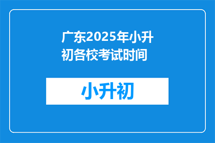 广东2025年小升初各校考试时间(2025年广东小升初考试时间安排，你了解了吗？)