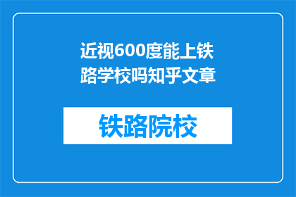 近视600度能上铁路学校吗知乎文章(600度近视能否进入铁路学校？)