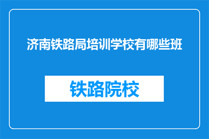济南铁路局培训学校有哪些班