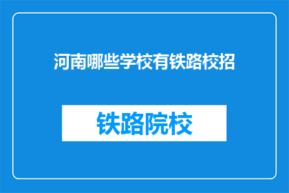 河南哪些学校有铁路校招(河南哪些学校提供铁路专业校招信息？)