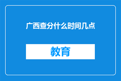 广西查分什么时间几点(广西查分具体时间是什么时候？)