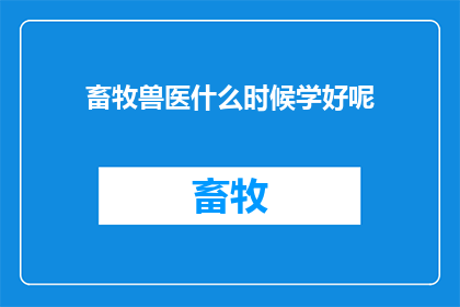 畜牧兽医什么时候学好呢(何时能掌握畜牧兽医的精髓？)