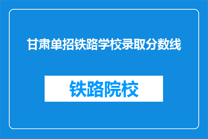 甘肃单招铁路学校录取分数线(甘肃单招铁路学校录取分数线是多少？)