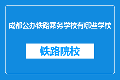 成都公办铁路乘务学校有哪些学校(成都公办铁路乘务学校有哪些？)