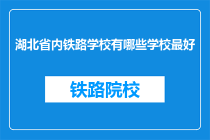 湖北省内铁路学校有哪些学校最好(湖北省内哪些铁路学校最优秀？)