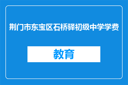 荆门市东宝区石桥驿初级中学学费(荆门市东宝区石桥驿初级中学的学费是多少？)