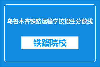 乌鲁木齐铁路运输学校招生分数线(乌鲁木齐铁路运输学校招生分数线是多少？)