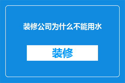 装修公司为什么不能用水(装修公司为何不能使用水？)