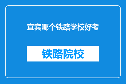 宜宾哪个铁路学校好考(宜宾铁路学校哪个更好考？)