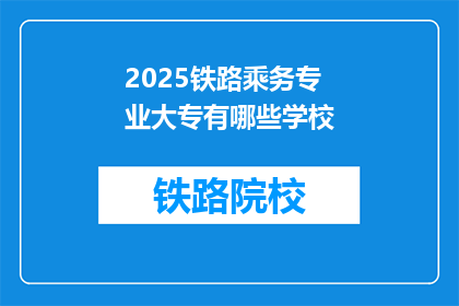2025铁路乘务专业大专有哪些学校(2025年铁路乘务专业大专有哪些学校？)
