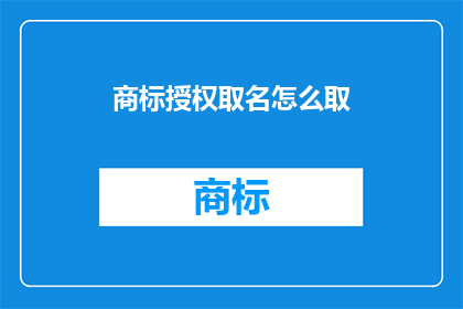 商标授权取名怎么取(如何命名商标授权？)