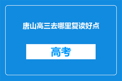 唐山高三去哪里复读好点(唐山高三学生，哪里的复读学校更值得选择？)