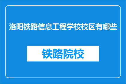 洛阳铁路信息工程学校校区有哪些(洛阳铁路信息工程学校校区有哪些？)