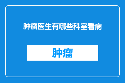 肿瘤医生有哪些科室看病(肿瘤医生通常在哪些科室接受治疗？)
