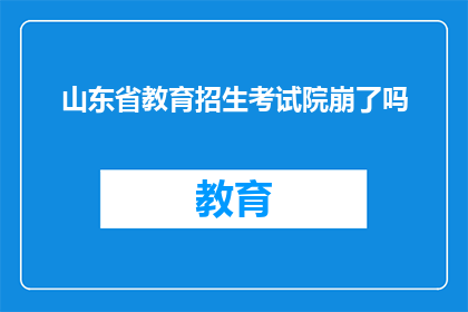 山东省教育招生考试院崩了吗(山东省教育招生考试院是否出现故障？)