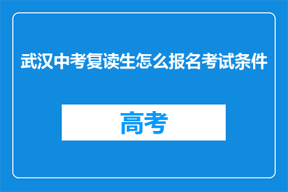 武汉中考复读生怎么报名考试条件(武汉中考复读生如何报名考试？)