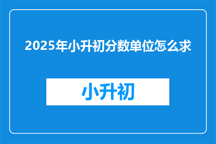 2025年小升初分数单位怎么求(2025年小升初分数单位求解法)