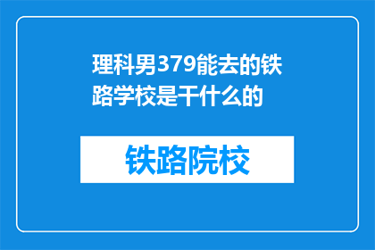 理科男379能去的铁路学校是干什么的(理科男379能去的铁路学校是干什么的？)