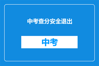 中考查分安全退出(如何确保中考成绩查询过程的安全？)