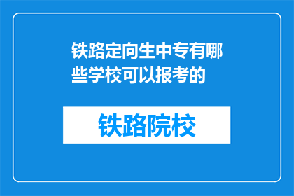 铁路定向生中专有哪些学校可以报考的(哪些中专学校适合铁路定向生报考？)