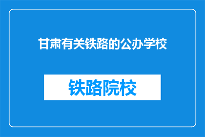 甘肃有关铁路的公办学校(甘肃有哪些公办学校提供铁路相关教育？)