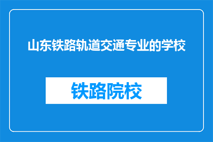 山东铁路轨道交通专业的学校(山东地区有哪些专业学校提供铁路轨道交通教育？)