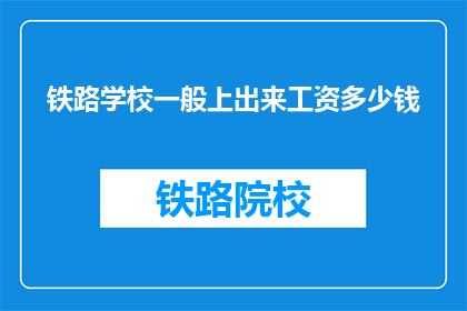 铁路学校一般上出来工资多少钱(铁路学校毕业生的薪资水平是多少？)