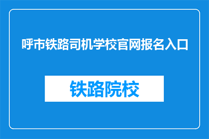 呼市铁路司机学校官网报名入口(呼市铁路司机学校官网报名入口在哪里？)