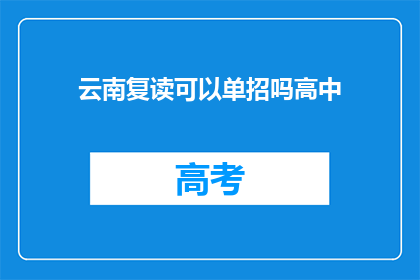 云南复读可以单招吗高中(云南高中复读生能否通过单招方式升学？)