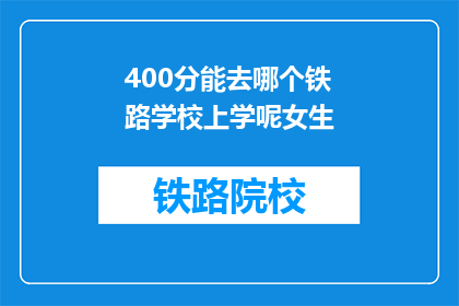 400分能去哪个铁路学校上学呢女生(400分能上哪所铁路学校？女生们，你们有答案吗？)