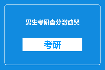 男生考研查分激动哭(男生考研查分激动哭，你也是吗？)
