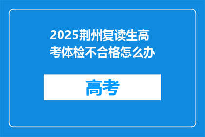 2025荆州复读生高考体检不合格怎么办(2025年荆州复读生高考体检不合格，该如何应对？)