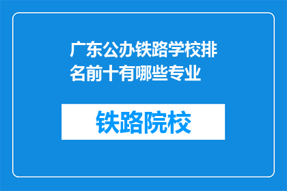广东公办铁路学校排名前十有哪些专业(广东公办铁路学校哪些专业排名靠前？)