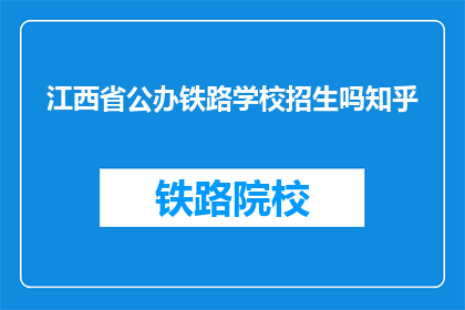 江西省公办铁路学校招生吗知乎(江西省公办铁路学校是否进行招生？)