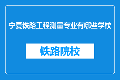 宁夏铁路工程测量专业有哪些学校(宁夏地区有哪些铁路工程测量专业学校？)
