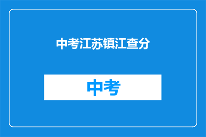 中考江苏镇江查分(江苏镇江中考成绩何时公布？)