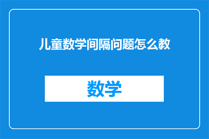 儿童数学间隔问题怎么教(如何有效教授儿童解决数学间隔问题？)