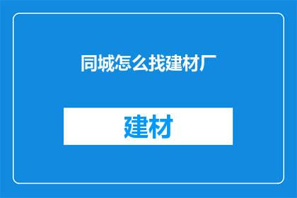 同城怎么找建材厂(如何寻找同城建材厂？)