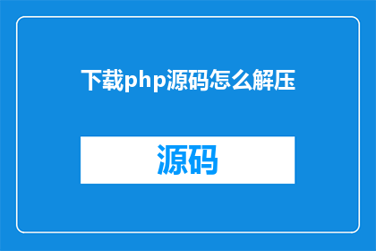 下载php源码怎么解压(如何解压下载的PHP源码？)