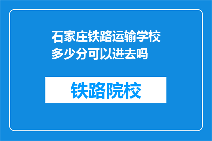 石家庄铁路运输学校多少分可以进去吗(石家庄铁路运输学校录取分数线是多少？)