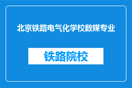 北京铁路电气化学校数媒专业(北京铁路电气化学校数媒专业是什么？)